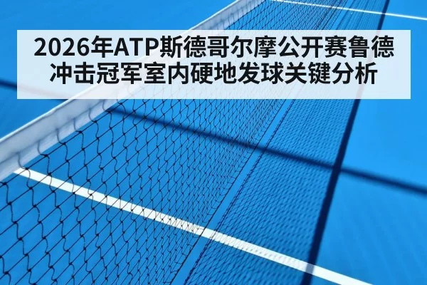 2026年ATP斯德哥尔摩公开赛鲁德冲击冠军室内硬地发球关键分析